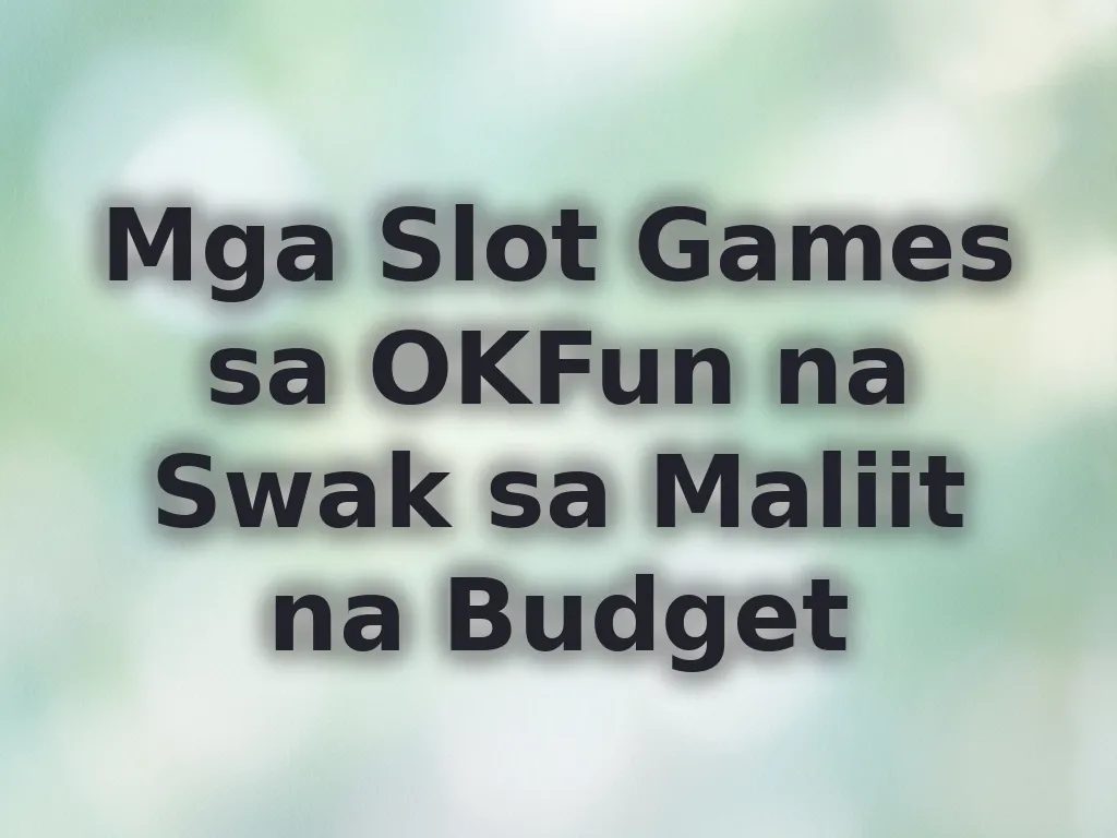 Mga Slot Games sa OKFun na Swak sa Maliit na Budget