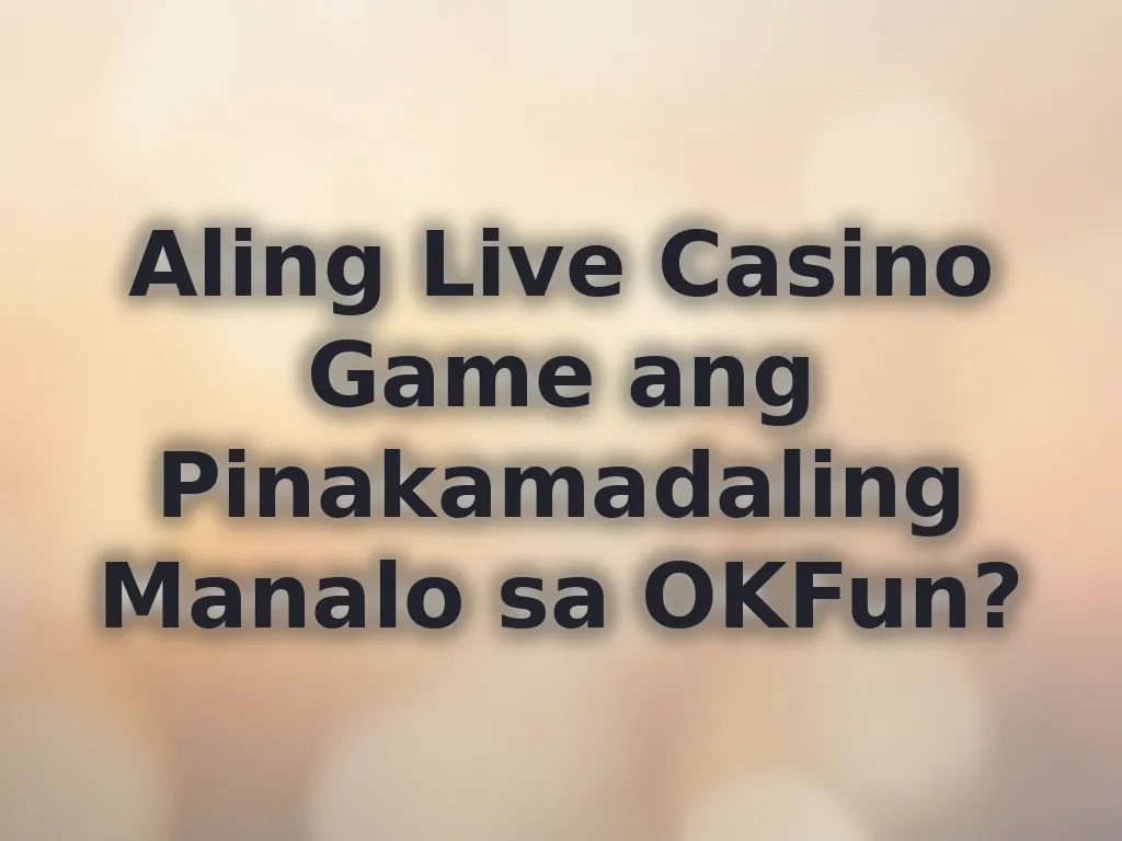 Aling Live Casino Game ang Pinakamadaling Manalo sa OKFun?