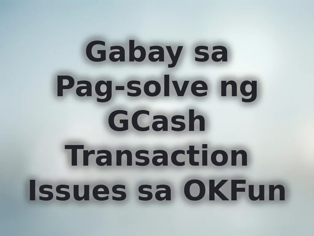 Gabay sa Pag-solve ng GCash Transaction Issues sa OKFun
