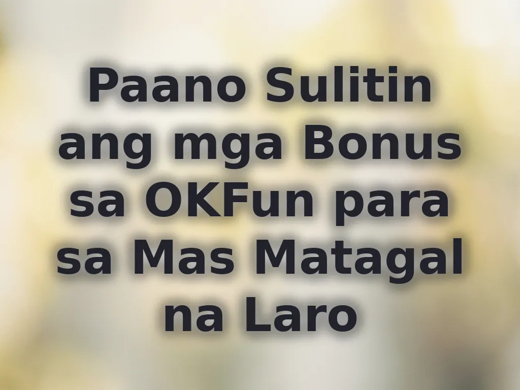 Paano Sulitin ang mga Bonus sa OKFun para sa Mas Matagal na Laro