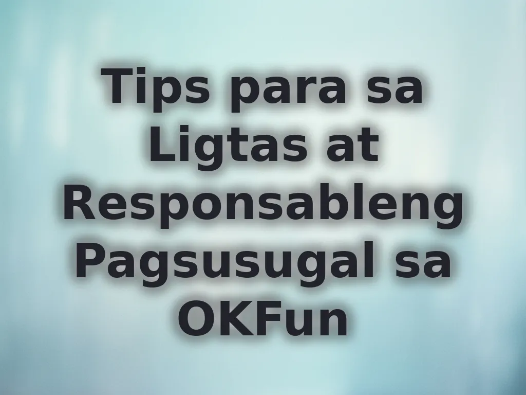 Tips para sa Ligtas at Responsableng Pagsusugal sa OKFun
